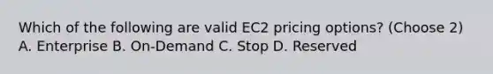 Which of the following are valid EC2 pricing options? (Choose 2) A. Enterprise B. On-Demand C. Stop D. Reserved