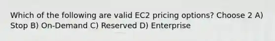 Which of the following are valid EC2 pricing options? Choose 2 A) Stop B) On-Demand C) Reserved D) Enterprise