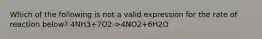 Which of the following is not a valid expression for the rate of reaction below? 4NH3+7O2->4NO2+6H2O