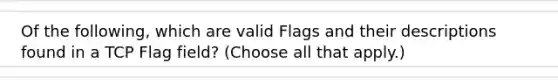 Of the following, which are valid Flags and their descriptions found in a TCP Flag field? (Choose all that apply.)