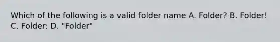 Which of the following is a valid folder name A. Folder? B. Folder! C. Folder: D. "Folder"