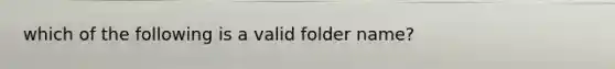 which of the following is a valid folder name?