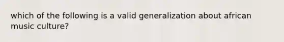 which of the following is a valid generalization about african music culture?