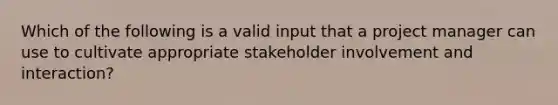 Which of the following is a valid input that a project manager can use to cultivate appropriate stakeholder involvement and interaction?