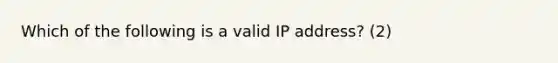 Which of the following is a valid IP address? (2)