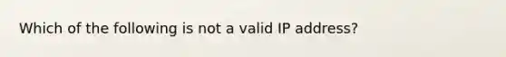 Which of the following is not a valid IP address?