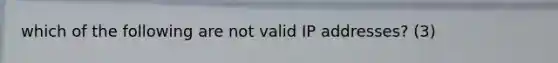 which of the following are not valid IP addresses? (3)