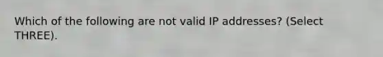 Which of the following are not valid IP addresses? (Select THREE).