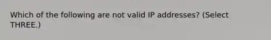 Which of the following are not valid IP addresses? (Select THREE.)