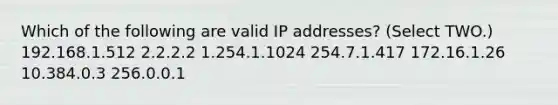 Which of the following are valid IP addresses? (Select TWO.) 192.168.1.512 2.2.2.2 1.254.1.1024 254.7.1.417 172.16.1.26 10.384.0.3 256.0.0.1