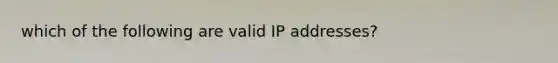 which of the following are valid IP addresses?