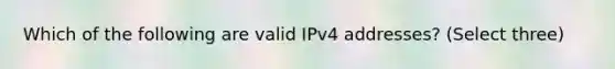 Which of the following are valid IPv4 addresses? (Select three)