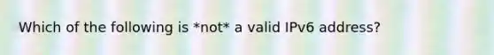 Which of the following is *not* a valid IPv6 address?