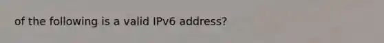 of the following is a valid IPv6 address?