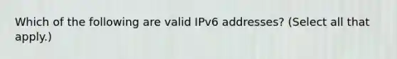 Which of the following are valid IPv6 addresses? (Select all that apply.)