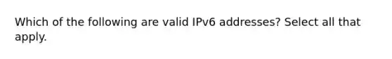 Which of the following are valid IPv6 addresses? Select all that apply.