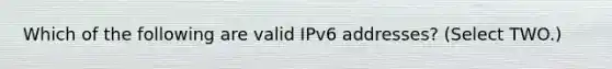 Which of the following are valid IPv6 addresses? (Select TWO.)