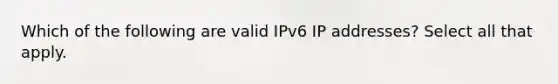 Which of the following are valid IPv6 IP addresses? Select all that apply.