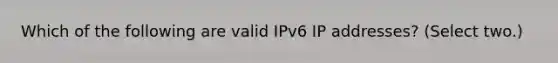 Which of the following are valid IPv6 IP addresses? (Select two.)