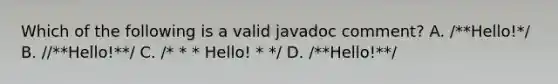 Which of the following is a valid javadoc comment? A. /**Hello!*/ B. //**Hello!**/ C. /* * * Hello! * */ D. /**Hello!**/