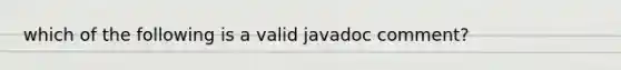 which of the following is a valid javadoc comment?