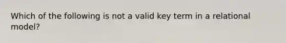 Which of the following is not a valid key term in a relational model?