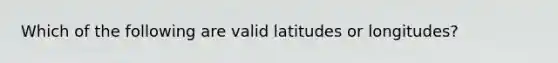 Which of the following are valid latitudes or longitudes?