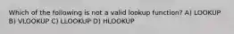 Which of the following is not a valid lookup function? A) LOOKUP B) VLOOKUP C) LLOOKUP D) HLOOKUP