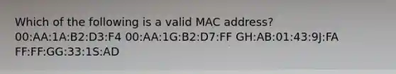 Which of the following is a valid MAC address? 00:AA:1A:B2:D3:F4 00:AA:1G:B2:D7:FF GH:AB:01:43:9J:FA FF:FF:GG:33:1S:AD