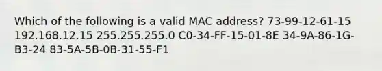 Which of the following is a valid MAC address? 73-99-12-61-15 192.168.12.15 255.255.255.0 C0-34-FF-15-01-8E 34-9A-86-1G-B3-24 83-5A-5B-0B-31-55-F1