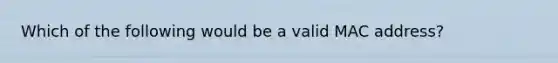 Which of the following would be a valid MAC address?