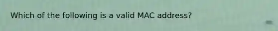 Which of the following is a valid MAC address?