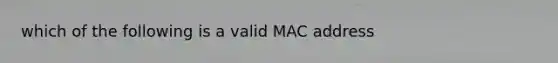 which of the following is a valid MAC address