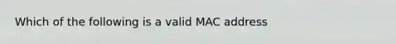 Which of the following is a valid MAC address