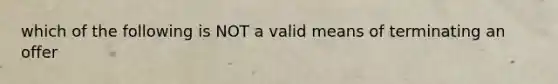 which of the following is NOT a valid means of terminating an offer