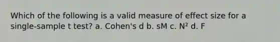 Which of the following is a valid measure of effect size for a single-sample t test? a. Cohen's d b. sM c. N² d. F