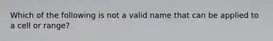 Which of the following is not a valid name that can be applied to a cell or range?