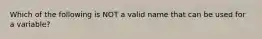 Which of the following is NOT a valid name that can be used for a variable?