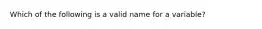 Which of the following is a valid name for a variable?