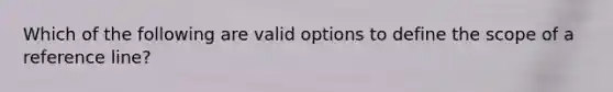 Which of the following are valid options to define the scope of a reference line?