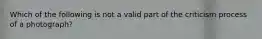 Which of the following is not a valid part of the criticism process of a photograph?