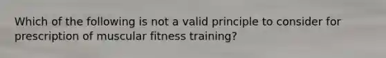 Which of the following is not a valid principle to consider for prescription of muscular fitness training?