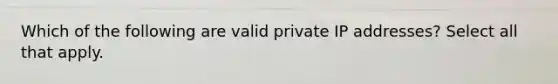 Which of the following are valid private IP addresses? Select all that apply.