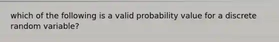 which of the following is a valid probability value for a discrete random variable?