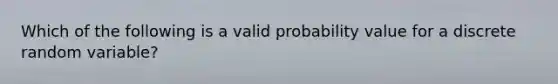 Which of the following is a valid probability value for a discrete random variable?