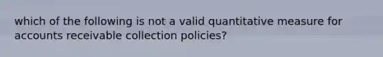 which of the following is not a valid quantitative measure for accounts receivable collection policies?