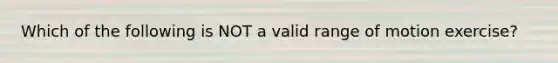 Which of the following is NOT a valid range of motion exercise?