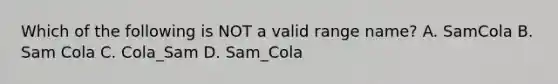 Which of the following is NOT a valid range name? A. SamCola B. Sam Cola C. Cola_Sam D. Sam_Cola