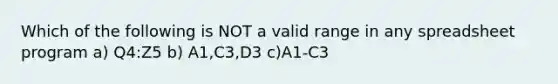 Which of the following is NOT a valid range in any spreadsheet program a) Q4:Z5 b) A1,C3,D3 c)A1-C3