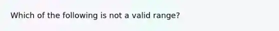 Which of the following is not a valid range?